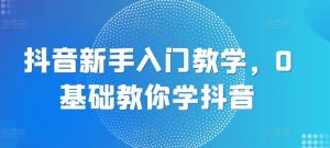 抖音新手入门教学，0基础教你学抖音-牛角知识库