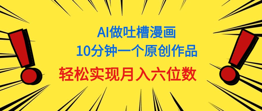 （11065期）用AI做中式吐槽漫画，10分钟一个原创作品，轻松实现月入6位数-创大侠