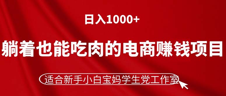 （11571期）躺着也能吃肉的电商赚钱项目，日入1000+，适合新手小白宝妈学生党工作室-牛角知识库