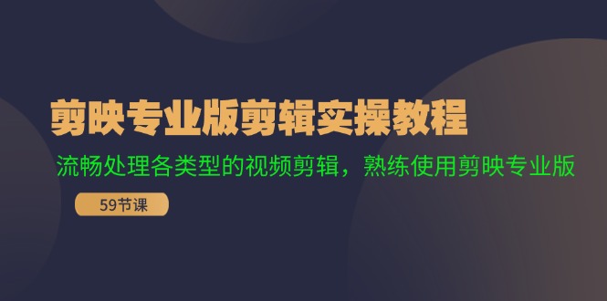 （11969期）剪映专业版剪辑实操教程：流畅处理各类型的视频剪辑，熟练使用剪映专业版-创大侠