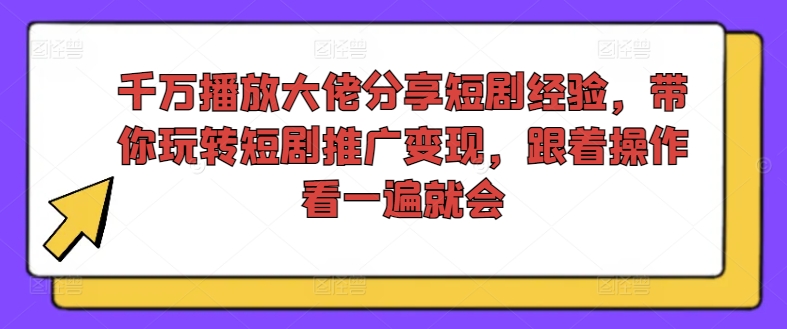 千万播放大佬分享短剧经验，带你玩转短剧推广变现，跟着操作看一遍就会-创大侠