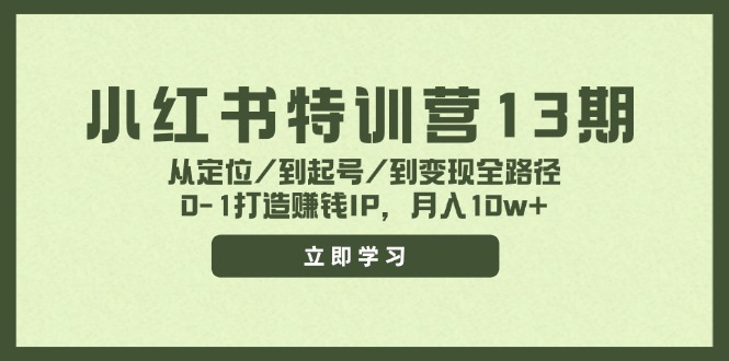 （11963期）小红书特训营13期，从定位/到起号/到变现全路径，0-1打造赚钱IP，月入10w+-创大侠