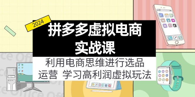 （11920期）拼多多虚拟电商实战课：利用电商思维进行选品+运营，学习高利润虚拟玩法-创大侠