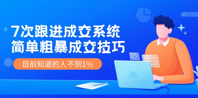 （11964期）7次 跟进 成交系统：简单粗暴成交技巧，目前知道的人不到1%-牛角知识库