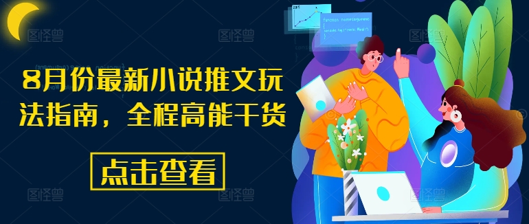8月份最新小说推文玩法指南,全程高能干货-创大侠