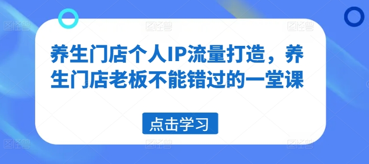 养生门店个人IP流量打造,养生门店老板不能错过的一堂课-创大侠