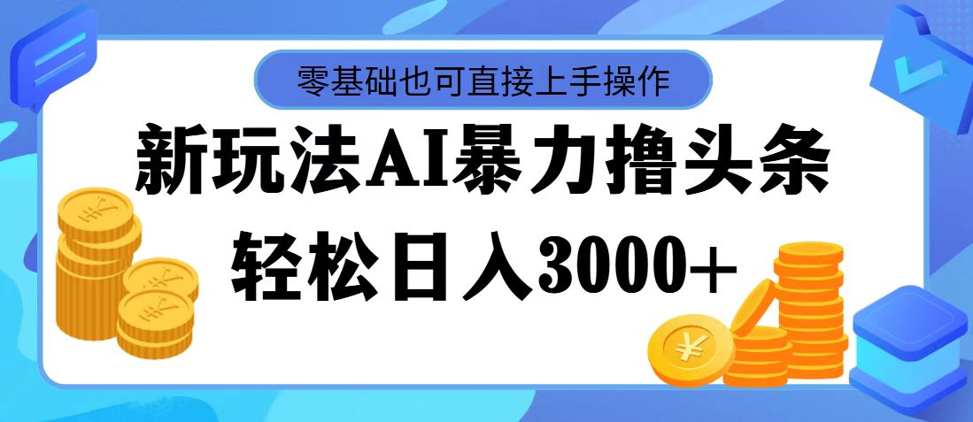 (11981期)最新玩法AI暴力撸头条,零基础也可轻松日入3000+,当天起号,第二天见…-创大侠