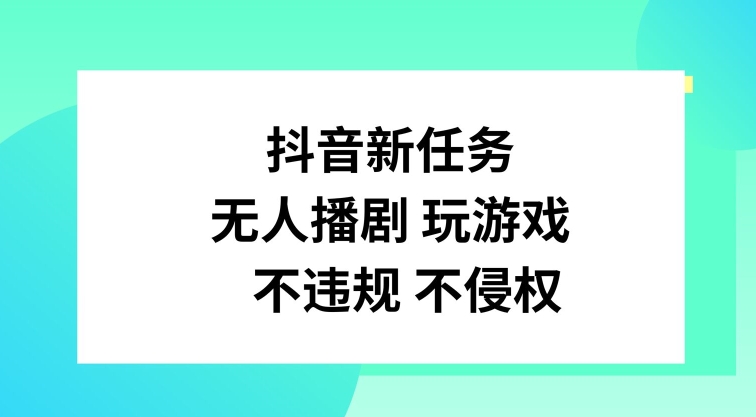 抖音新任务，无人播剧玩游戏，不违规不侵权-创大侠