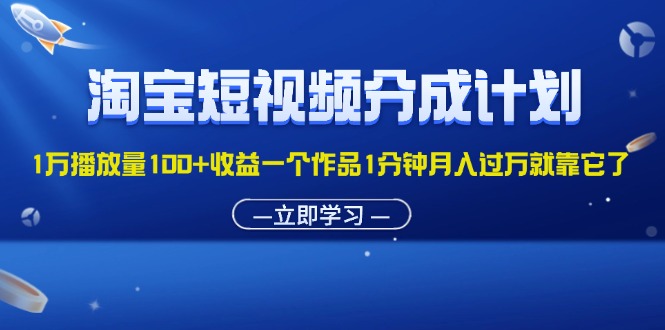 (11908期)淘宝短视频分成计划1万播放量100+收益一个作品1分钟月入过万就靠它了-创大侠